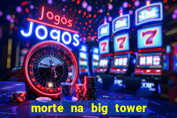 morte na big tower beto carrero